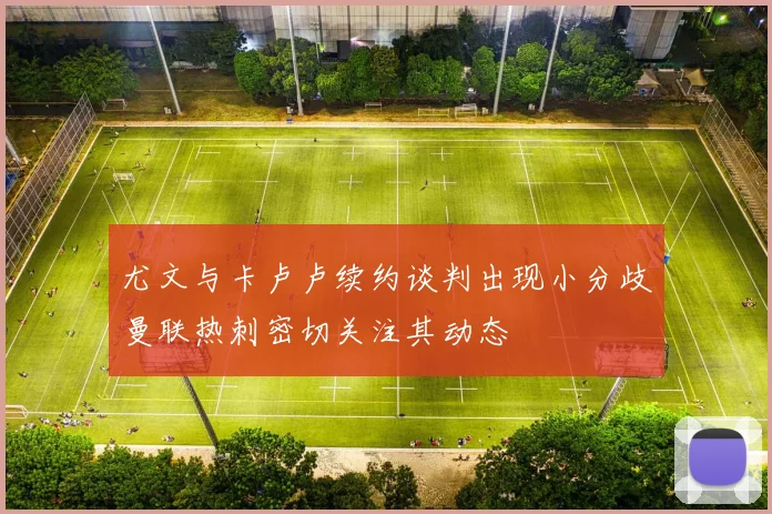 尤文与卡卢卢续约谈判出现小分歧曼联热刺密切关注其动态