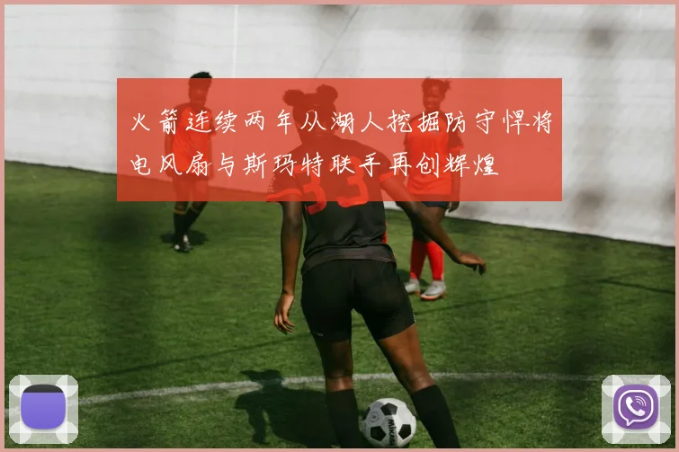 火箭连续两年从湖人挖掘防守悍将电风扇与斯玛特联手再创辉煌