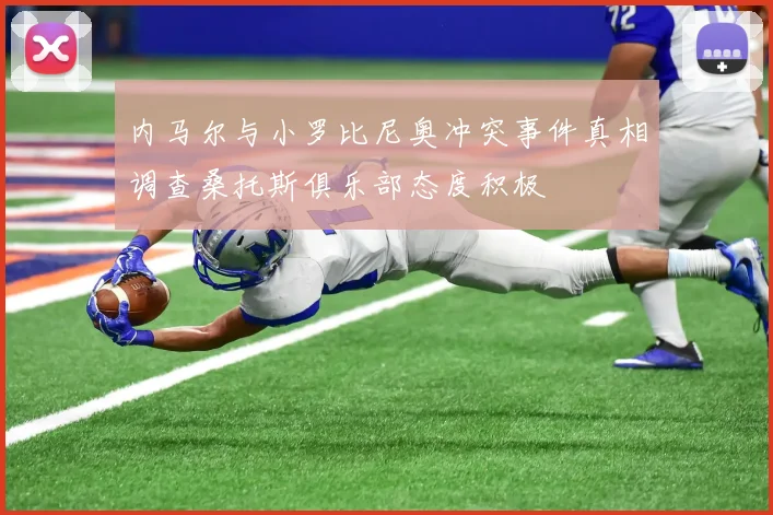 内马尔与小罗比尼奥冲突事件真相调查桑托斯俱乐部态度积极