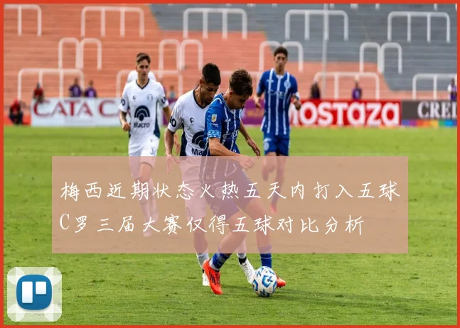 梅西近期状态火热五天内打入五球C罗三届大赛仅得五球对比分析